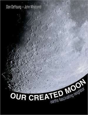 Our Created Moon: Earth's Fascinating Neighbor de Don DeYoung