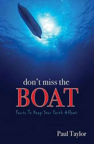 Don't Miss the Boat: Facts to Keep Your Faith Afloat de Paul Taylor