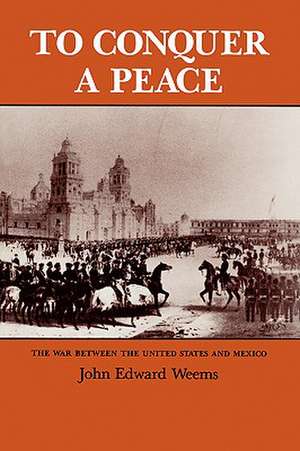 To Conquer a Peace: The War Between the United States and Mexico de John Edward Weems