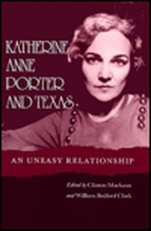 Katherine Anne Porter and Texas: An Uneasy Relationship de Clinton Machann