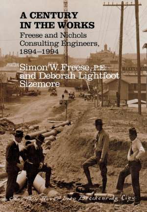 A Century in the Works: Freese and Nichols Consulting Engineers, 1894-1994 de Simon W. Freese