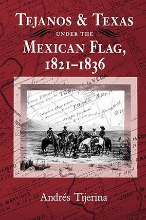 Tejanos and Texas Under the Mexican Flag, 1821-1836 de Andres Tijerina