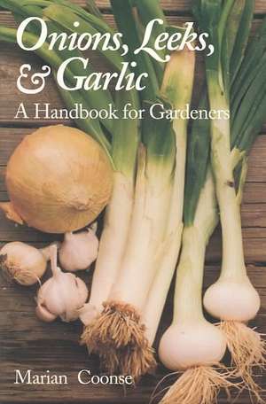 Onions, Leeks, and Garlic: A Handbook for Gardeners de Marian Coonse