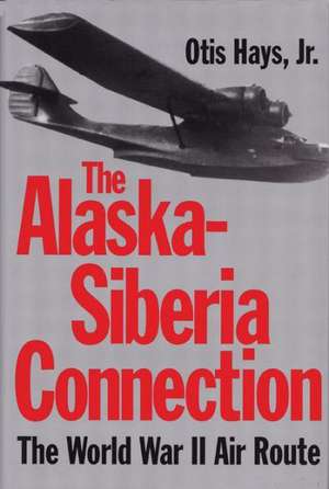 The Alaskan-Siberia Connection: The World War II Air Route de Otis Hays