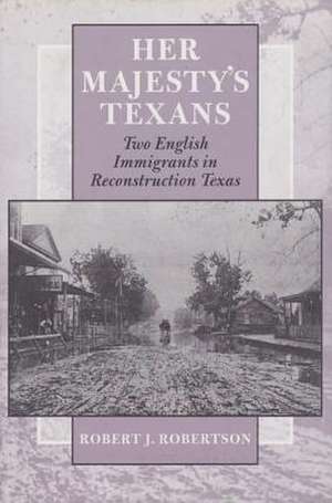 Her Majesty's Texans: Two English Immigrants in Reconstruction Texas de Robert J. Robertson