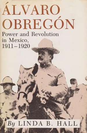 Alvaro Obregon: Power and Revolution in Mexico, 1911-1920 de Linda B. Hall