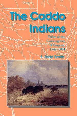 The Caddo Indians: Tribes at the Convergence of Empires, 1542-1854 de F. Todd Smith