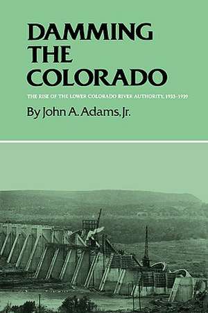 Damming the Colorado: The Rise of the Lower Colorado River Authority, 1933-1939 de Jr. Adams, John A.