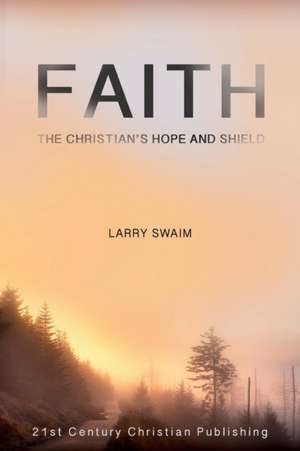 Faith - The Christian's Hope and Shield de Larry Swaim