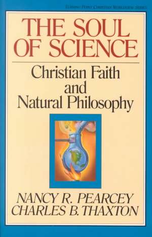 The Soul of Science – Christian Faith and Natural Philosophy de Nancy Pearcey