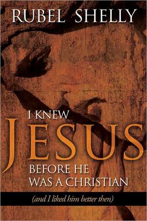 I Knew Jesus Before He Was a Christian: And I Liked Him Better Then de Rubel Shelly