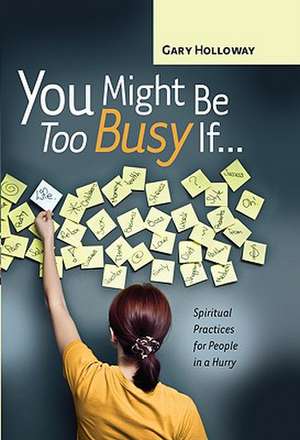 You Might Be Too Busy If...: Spiritual Practices for People in a Hurry de Gary Holloway