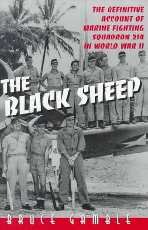 The Black Sheep: The Definitive History of Marine Fighting Squadron 214 in World War II de Bruce Gamble