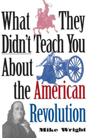 What They Didn't Teach You about the American Revolution de Mike Wright