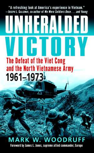 Unheralded Victory: The Defeat of the Viet Cong and the North Vietnamese Army, 1961-1973 de Mark W. Woodruff