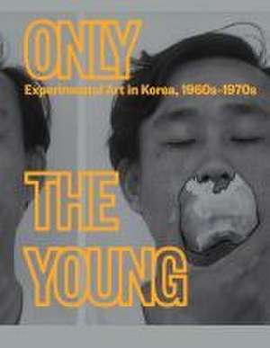 Only the Young: Experimental Art in Korea, 1960s-1970s de Kyung An