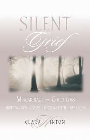 Silent Grief: Miscarriage-Finding Your Way Through the Darkness de Clara Hinton