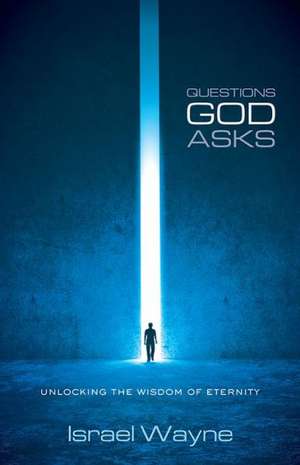 Questions God Asks: Unlocking the Wisdom of Eternity de Israel Wayne