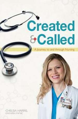 Created & Called: A Journey to and Through Nursing de Chelsia Harris