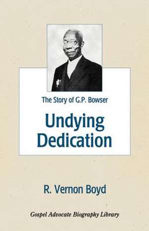 Undying Dedication: The Story of G.P. Bowser de R. Vernon Boyd