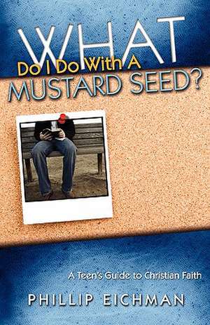 What Do I Do with a Mustard Seed? de Phillip Eichman