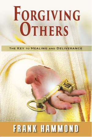 Forgiving Others: The Key to Healing & Deliverance de Frank Hammond