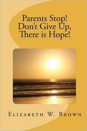 Parents Stop! Don't Give Up, There Is Hope!: Spiritual Warfare Over Families, Churches, Cities and Nations de Elizabeth W. Brown