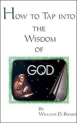 How to Tap Into the Wisdom of God de William D. Banks