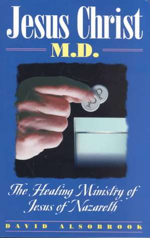 Jesus Christ, M.D.: The Healing Ministry of Jesus of Nazareth de David Alsobrook