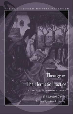 Theurgy, or the Hermetic Practice: A Treatise on Spiritual Alchemy de E. J. Langford Garstin