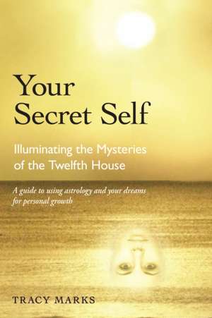 Your Secret Self: Illuminating the Mysteries of the Twelfth House de Tracy Marks