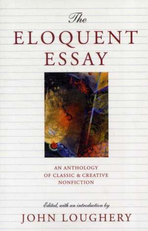 The Eloquent Essay: An Anthology of Classic & Creative Nonfiction de John Loughery