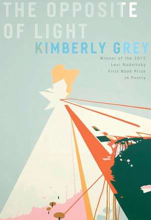 The Opposite of Light: Poems de Kimberly Grey