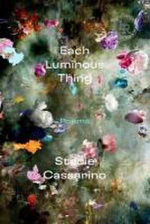 Each Luminous Thing de Stacie Cassarino