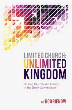 Limited Church: Uniting Church and Family in the Great Commission de Rob Rienow