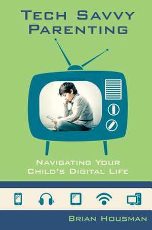 Tech Savvy Parenting: Navigating Your Child's Digital Life de Brian Housman