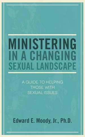 Ministering in a Changing Sexual Landscape de Edward E. Moody