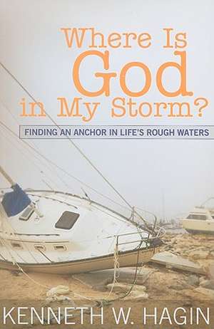 Where Is God in My Storm?: Finding an Anchor in Life's Rough Waters de Kenneth W. Hagin