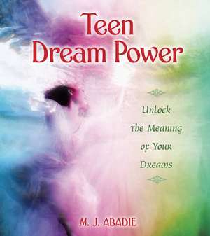 Teen Dream Power: Unlock the Meaning of Your Dreams de M. J. Abadie