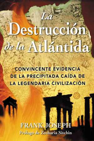 La Destruccion de La Atlantida: Convincente Evidencia de La Precipitada Caida de La Legendaria Civilizacion = The Destruction of Atlantis de Frank Joseph