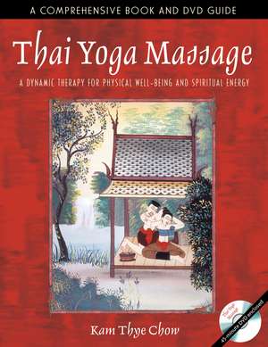 Thai Yoga Massage: A Dynamic Therapy for Physical Well-Being and Spiritual Energy de Kam Thye Chow