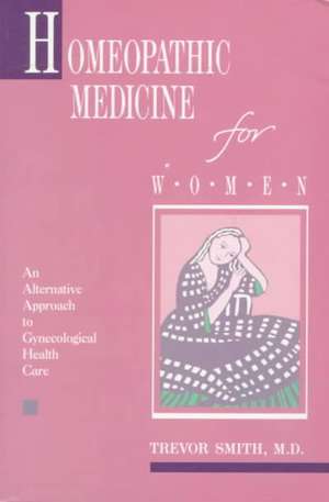 Homeopathic Medicine for Women: An Alternative Approach to Gynecological Health Care de Trevor Smith