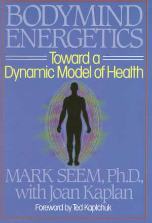 Bodymind Energetics: Toward a Dynamic Model of Health de Mark Seem