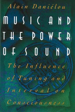 Music and the Power of Sound: The Influence of Tuning and Interval on Consciousness de Alain Danielou