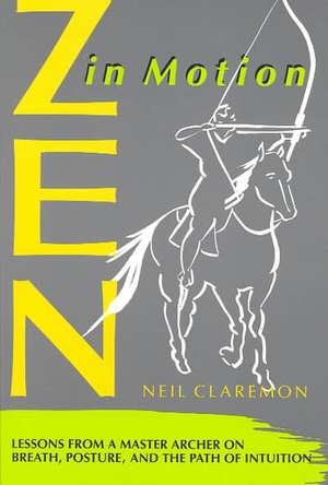 Zen in Motion: Lessons from a Master Archer on Breath, Posture, and the Path of Intuition de Neil Claremon