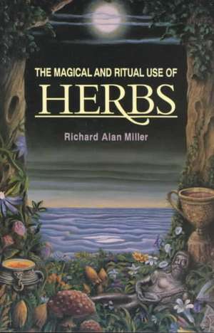 The Magical and Ritual Use of Herbs: Eastern Secrets to Healing with Ginger, Turmeric, Cardamom, and Galangal de Richard Alan Miller