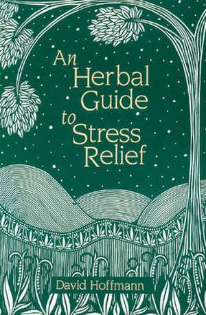 An Herbal Guide to Stress Relief: Gentle Remedies and Techniques for Healing and Calming the Nervous System de David Hoffmann