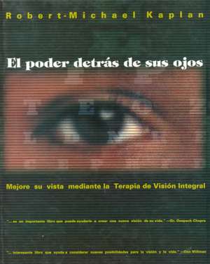 El Poder Detras de Sus Ojos: Mejore Su Vista Mediante La Terapia de Vision Integral de Robert-Michael Kaplan