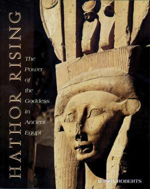 Hathor Rising: The Power of the Goddess in Ancient Egypt de Alison Roberts