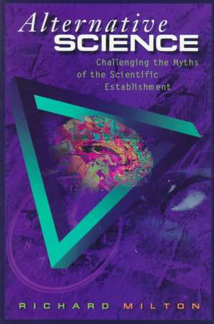 Alternative Science: Challenging the Myths of the Scientific Establishment de Richard Milton